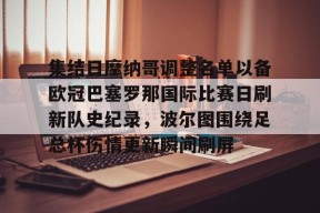 集结日摩纳哥调整名单以备欧冠巴塞罗那国际比赛日刷新队史纪录，波尔图围绕足总杯伤情更新瞬间刷屏的简单介绍-九游电竞